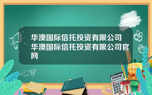 华澳国际信托投资有限公司华澳国际信托投资有限公司官网