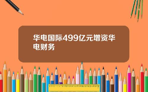 华电国际499亿元增资华电财务