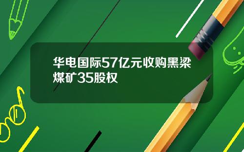 华电国际57亿元收购黑梁煤矿35股权