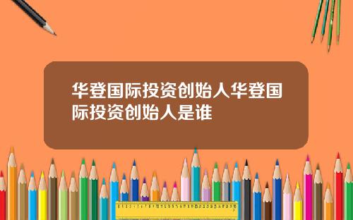 华登国际投资创始人华登国际投资创始人是谁