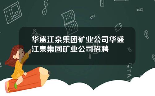 华盛江泉集团矿业公司华盛江泉集团矿业公司招聘