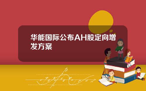 华能国际公布AH股定向增发方案