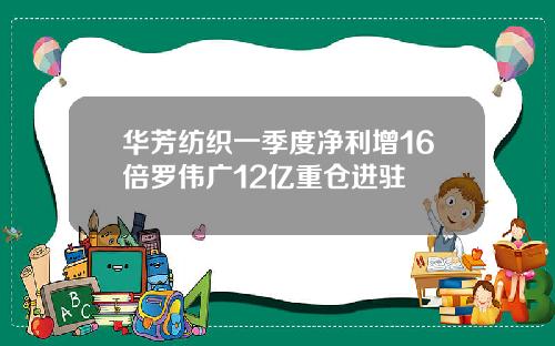 华芳纺织一季度净利增16倍罗伟广12亿重仓进驻
