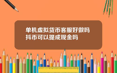 单机虚拟货币客服好做吗 抖币可以提成现金吗