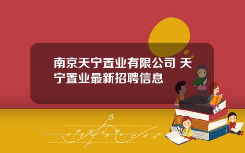 南京天宁置业有限公司 天宁置业最新招聘信息