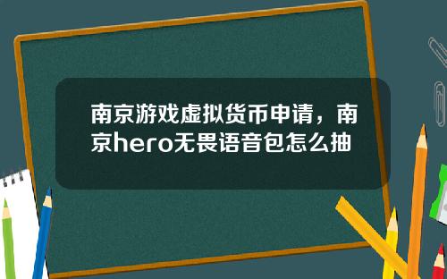 南京游戏虚拟货币申请，南京hero无畏语音包怎么抽