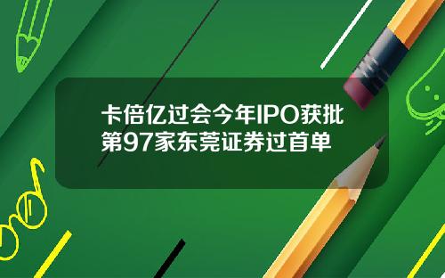 卡倍亿过会今年IPO获批第97家东莞证券过首单