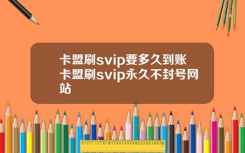 卡盟刷svip要多久到账卡盟刷svip永久不封号网站