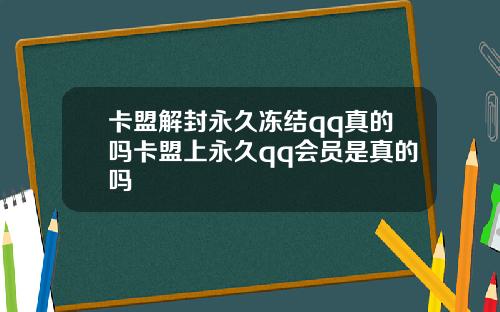 卡盟解封永久冻结qq真的吗卡盟上永久qq会员是真的吗