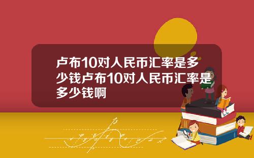 卢布10对人民币汇率是多少钱卢布10对人民币汇率是多少钱啊