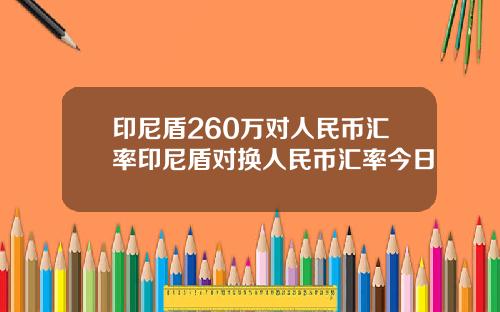 印尼盾260万对人民币汇率印尼盾对换人民币汇率今日