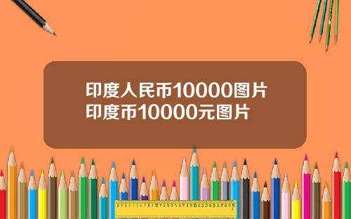 印度人民币10000图片印度币10000元图片