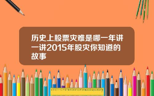历史上股票灾难是哪一年讲一讲2015年股灾你知道的故事