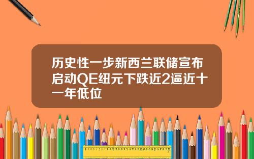 历史性一步新西兰联储宣布启动QE纽元下跌近2逼近十一年低位