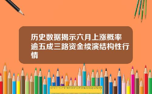 历史数据揭示六月上涨概率逾五成三路资金续演结构性行情