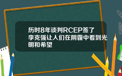 历时8年谈判RCEP签了李克强让人们在阴霾中看到光明和希望