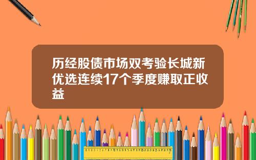 历经股债市场双考验长城新优选连续17个季度赚取正收益