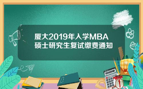 厦大2019年入学MBA硕士研究生复试缴费通知