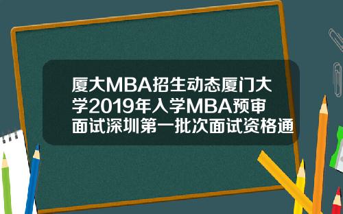 厦大MBA招生动态厦门大学2019年入学MBA预审面试深圳第一批次面试资格通知