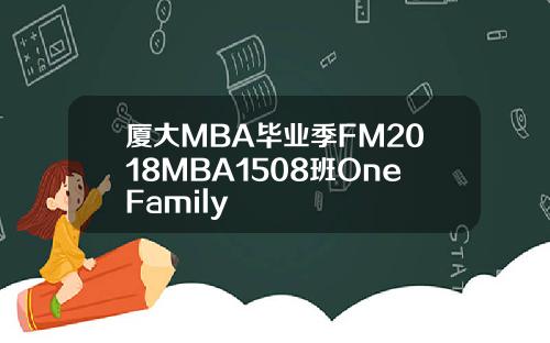 厦大MBA毕业季FM2018MBA1508班OneFamily