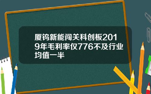 厦钨新能闯关科创板2019年毛利率仅776不及行业均值一半