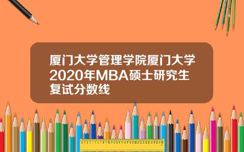 厦门大学管理学院厦门大学2020年MBA硕士研究生复试分数线