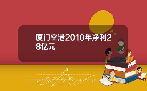 厦门空港2010年净利28亿元