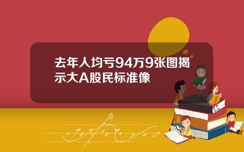 去年人均亏94万9张图揭示大A股民标准像