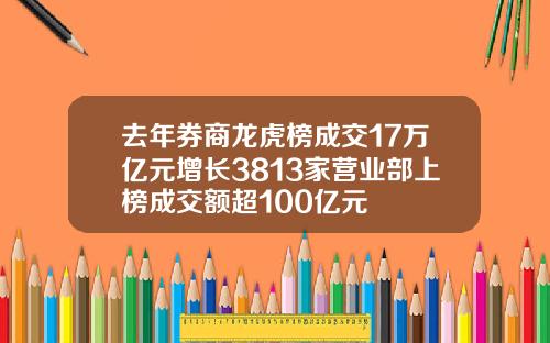 去年券商龙虎榜成交17万亿元增长3813家营业部上榜成交额超100亿元