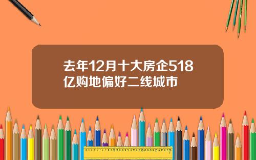 去年12月十大房企518亿购地偏好二线城市