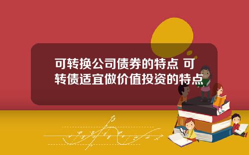可转换公司债券的特点 可转债适宜做价值投资的特点