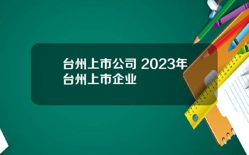 台州上市公司 2023年台州上市企业