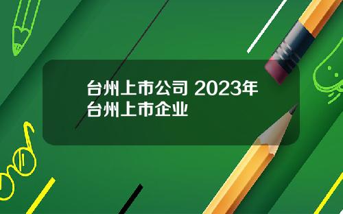 台州上市公司 2023年台州上市企业