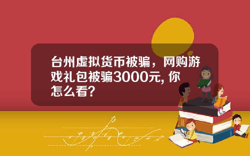 台州虚拟货币被骗，网购游戏礼包被骗3000元, 你怎么看？