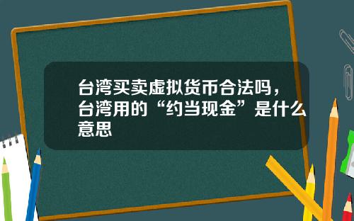 台湾买卖虚拟货币合法吗，台湾用的“约当现金”是什么意思