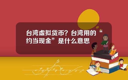 台湾虚拟货币？台湾用的“约当现金”是什么意思