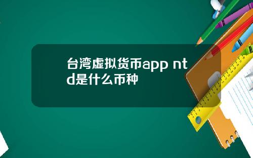 台湾虚拟货币app ntd是什么币种