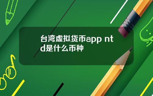 台湾虚拟货币app ntd是什么币种