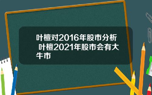 叶檀对2016年股市分析 叶檀2021年股市会有大牛市