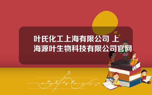 叶氏化工上海有限公司 上海源叶生物科技有限公司官网