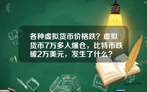 各种虚拟货币价格跌？虚拟货币7万多人爆仓，比特币跌破2万美元，发生了什么？