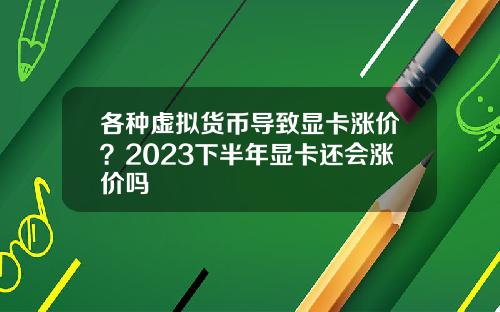 各种虚拟货币导致显卡涨价？2023下半年显卡还会涨价吗