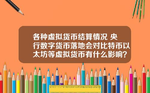 各种虚拟货币结算情况 央行数字货币落地会对比特币以太坊等虚拟货币有什么影响？