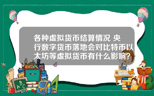 各种虚拟货币结算情况 央行数字货币落地会对比特币以太坊等虚拟货币有什么影响？