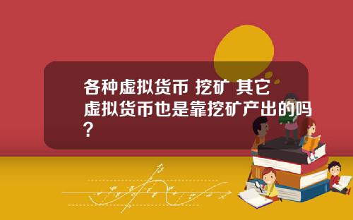 各种虚拟货币 挖矿 其它虚拟货币也是靠挖矿产出的吗？