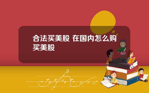 合法买美股 在国内怎么购买美股