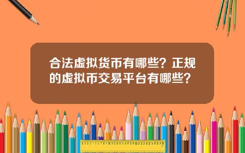 合法虚拟货币有哪些？正规的虚拟币交易平台有哪些？