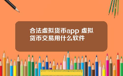 合法虚拟货币app 虚拟货币交易用什么软件