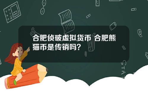 合肥侦破虚拟货币 合肥熊猫币是传销吗？