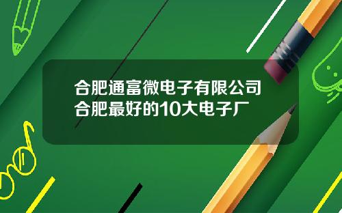 合肥通富微电子有限公司 合肥最好的10大电子厂